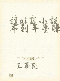 让ai写小说发布到平台赚钱吗