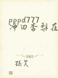 pppd777冲田杏梨在线