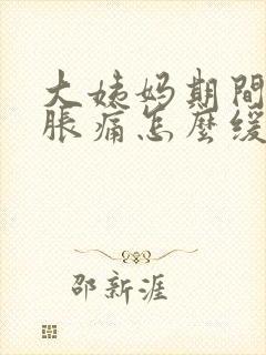 大姨妈期间肚子胀痛怎么缓解