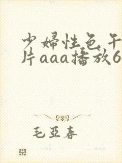 少妇性色午夜淫片aaa播放6