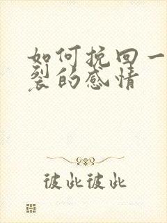 如何挽回一段破裂的感情