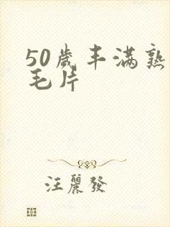 50岁丰满熟妇毛片