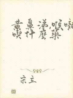 黄鼻涕,喉咙痛吃什么药封面