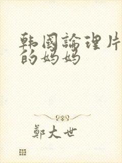 韩国论理片朋友的妈妈