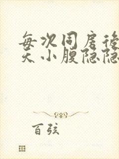 每次同房后第二天小腹隐隐作痛