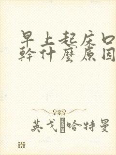 早上起床口干舌干什么原因