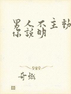 男人不主动联系你说明