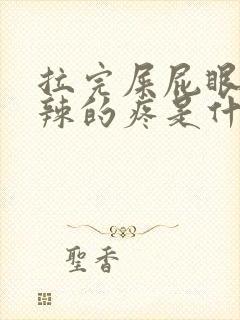 拉完屎屁眼火辣辣的疼是什么原因