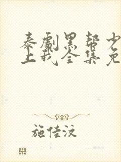 泰剧黑帮少爷爱上我全集免费观看