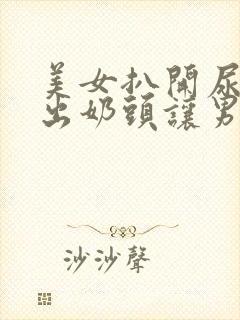 美女扒开尿口露出奶头让男人捅