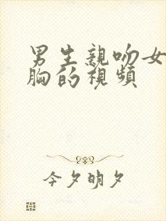 男生亲吻女生的胸的视频