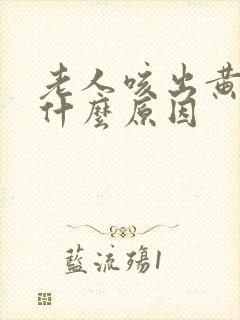 老人咳出黄痰是什么原因