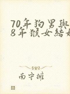 70年狗男与68年猴女结婚如何