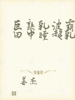 巨熟乳波霸av田中瞳超乳