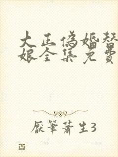 大正伪婚替嫁新娘全集免费观看