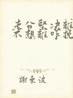 老公坚决离婚我不想离咋挽救