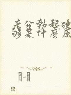 老公勃起硬度不够是什么原因