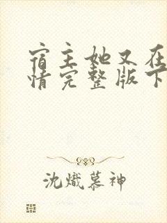 宿主她又在崩剧情完整版下载