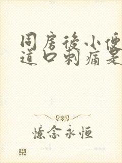 同房后小便时尿道口刺痛是怎么回事封面