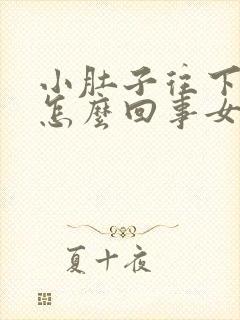 小肚子往下坠疼怎么回事女