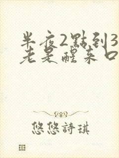 半夜2点到3点老是醒来口干口苦