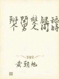 掰开双腿舔完两个男人同时插进去封面