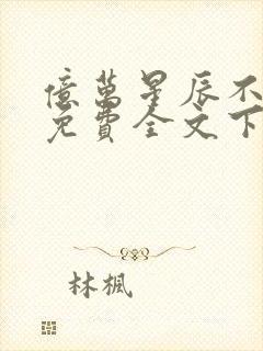 亿万星辰不及你免费全文下载