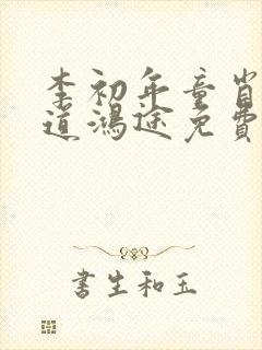 李初年童肖媛正道鸿途免费阅读txt