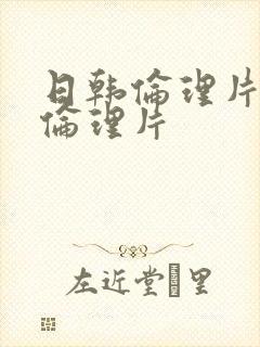 日韩伦理片午夜伦理片