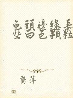 龟头边缘长了一些白色颗粒是什么