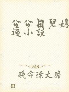 公公日儿媳妇的逼小说