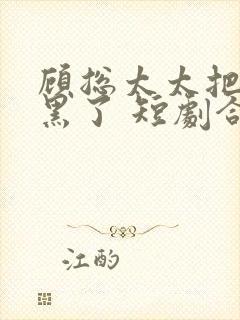 顾总太太把你拉黑了 短剧合集