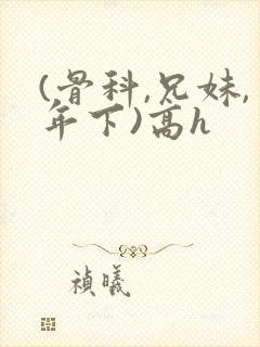 (骨科,兄妹,年下)高h