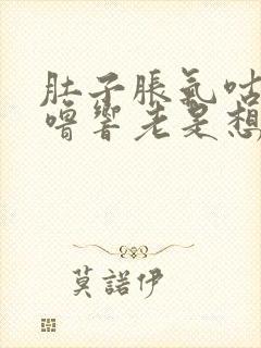 肚子胀气咕噜咕噜响老是想大便