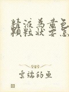 精液为黄色果冻颗粒状要怎么办才能恢复正常