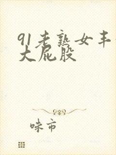 91老熟女丰满大屁股