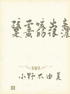 孩子咳出来的痰是黄的很浓