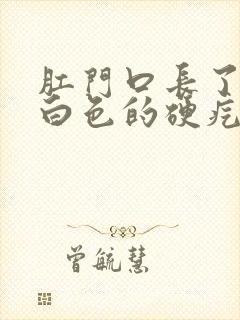 肛门口长了一个白色的硬疙瘩