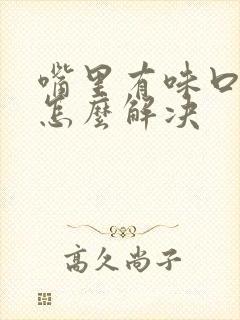 嘴里有味口臭是怎么解决