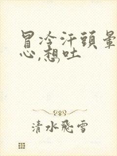 冒冷汗头晕,恶心,想吐