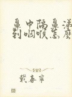 鼻中隔鼻涕倒流到咽喉怎么治封面