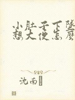 小肚子下坠疼总想大便怎么回事