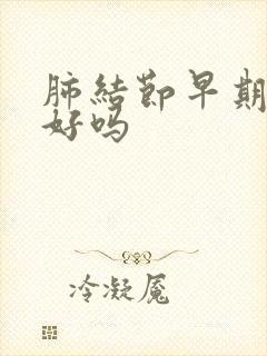 肺结节早期能治好吗