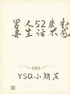 男人52岁对夫妻生活不感兴趣什么原因