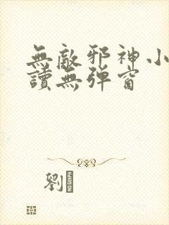 无敌邪神小说阅读无弹窗