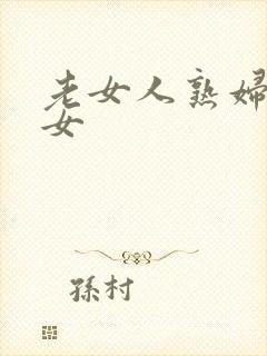 老女人熟妇老熟女