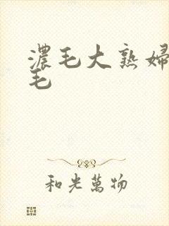 浓毛大熟妇乱多毛