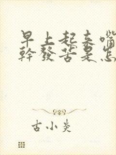 早上起来嘴里发干发苦是怎么回事