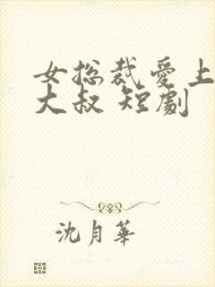 女总裁爱上保安大叔 短剧