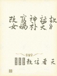 改写神话故事《女娲补天》